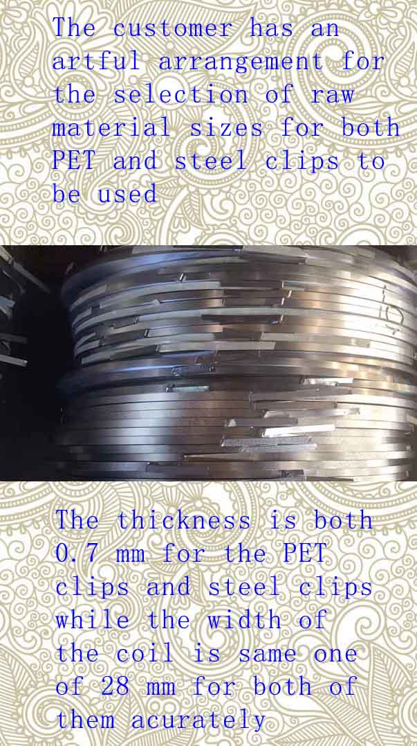 The customer choses the same width of steel coil for both PET and steel-strapping clip-clips